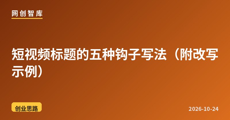 短视频标题的五种钩子写法（附改写示例） - 网创智库网创-网赚-电商-tk-出海-AI-抖音-快手-小红书-视频号-玩法-创业-小程序-公众号-私域-s粉网创智库