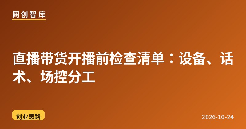 直播带货开播前检查清单:设备、话术、场控分工 1 直播带货开播前检查清单:设备、话术、场控分工