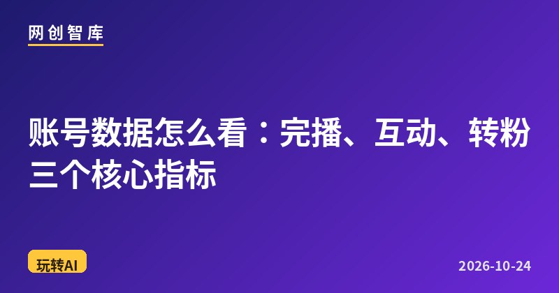 账号数据怎么看:完播、互动、转粉三个核心指标 1 账号数据怎么看:完播、互动、转粉三个核心指标