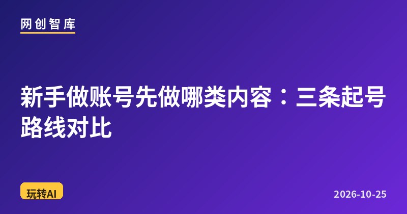 新手做账号先做哪类内容:三条起号路线对比 1 新手做账号先做哪类内容:三条起号路线对比