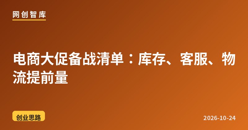 电商大促备战清单：库存、客服、物流提前量 - 网创智库网创-网赚-电商-tk-出海-AI-抖音-快手-小红书-视频号-玩法-创业-小程序-公众号-私域-s粉网创智库