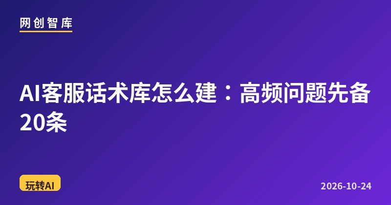 AI客服话术库怎么建:高频问题先备20条 1 AI客服话术库怎么建:高频问题先备20条