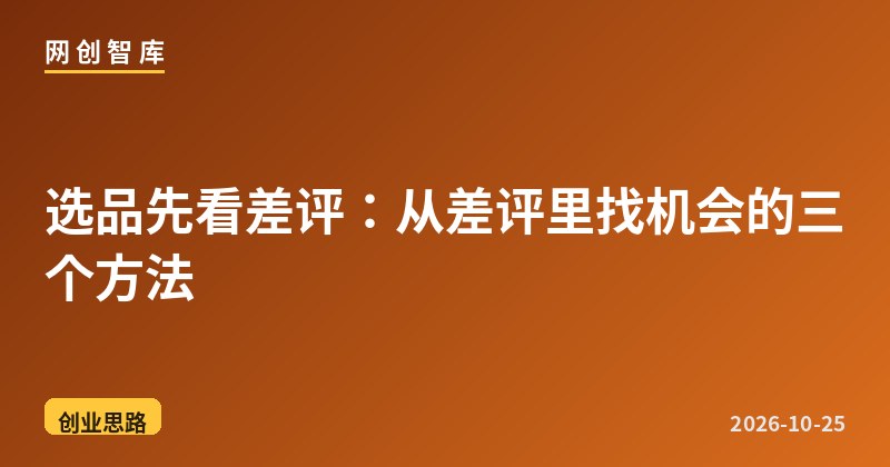 选品先看差评：从差评里找机会的三个方法 - 网创智库网创-网赚-电商-tk-出海-AI-抖音-快手-小红书-视频号-玩法-创业-小程序-公众号-私域-s粉网创智库