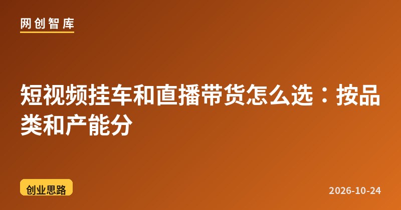 短视频挂车和直播带货怎么选:按品类和产能分 1 短视频挂车和直播带货怎么选:按品类和产能分
