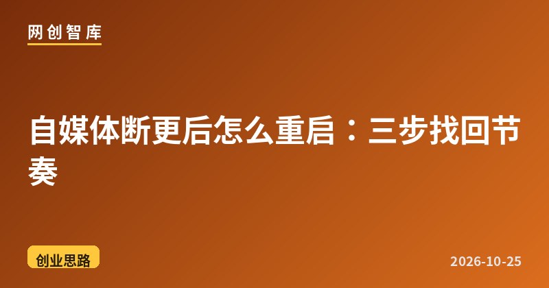 自媒体断更后怎么重启：三步找回节奏 - 网创智库网创-网赚-电商-tk-出海-AI-抖音-快手-小红书-视频号-玩法-创业-小程序-公众号-私域-s粉网创智库