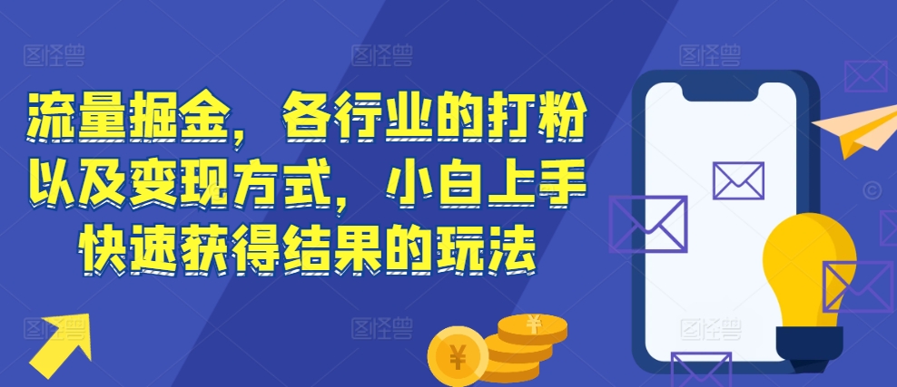 流量掘金，各行业的打粉以及变现方式，小白上手快速获得结果的玩法网创-网赚-电商-tk-出海-AI-抖音-快手-小红书-视频号-玩法-创业-小程序-公众号-私域-s粉网创智库