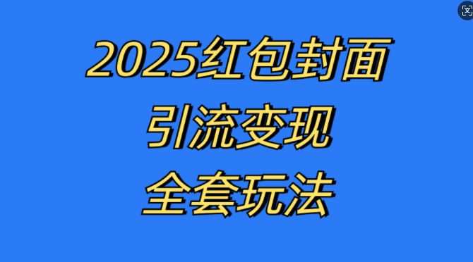 红包封面引流变现全套玩法，最新的引流玩法和变现模式，认真执行，嘎嘎赚钱【揭秘】网创-网赚-电商-tk-出海-AI-抖音-快手-小红书-视频号-玩法-创业-小程序-公众号-私域-s粉网创智库