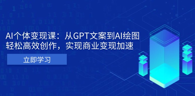 AI个体变现课：从GPT文案到AI绘图，轻松高效创作，实现商业变现加速网创-网赚-电商-tk-出海-AI-抖音-快手-小红书-视频号-玩法-创业-小程序-公众号-私域-s粉网创智库