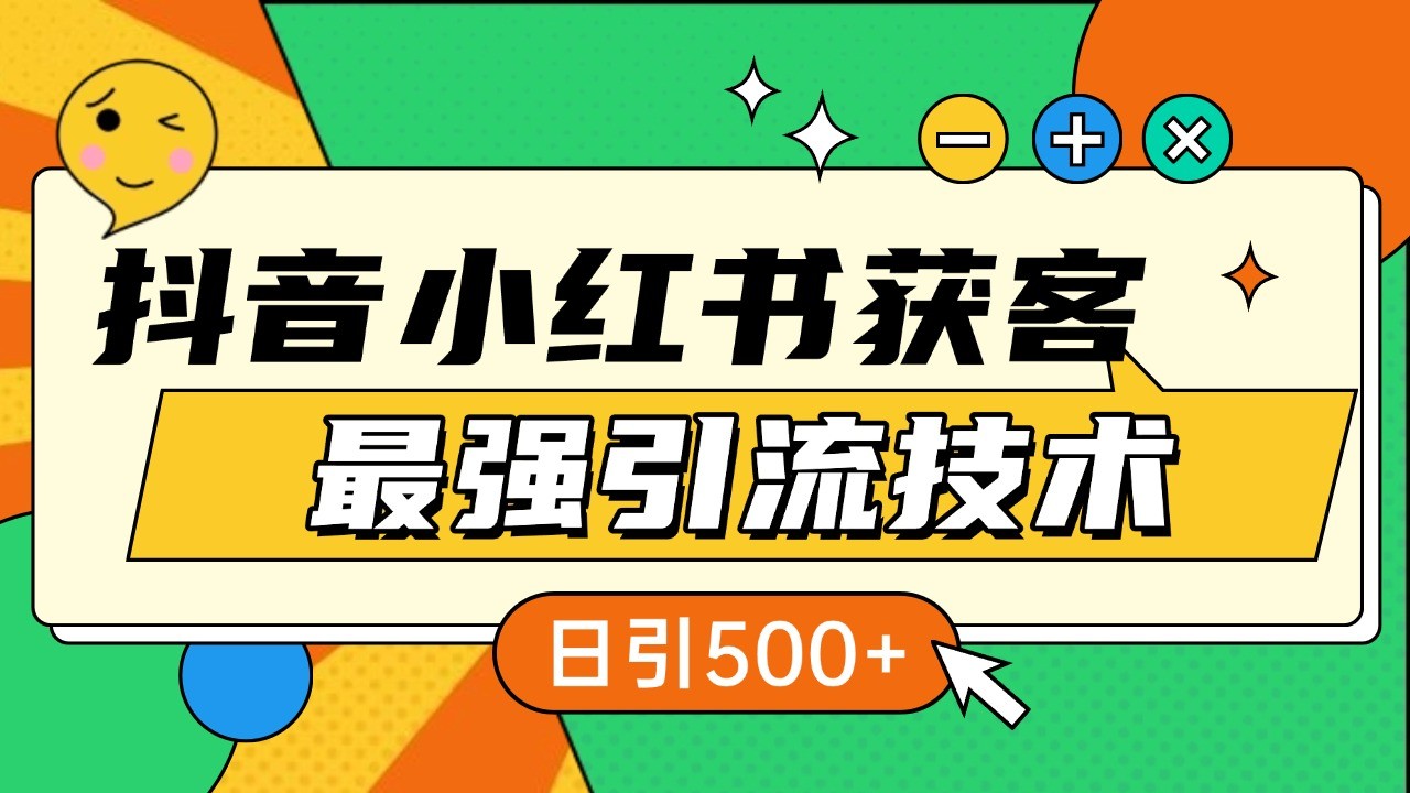 抖音小红书获客最强引流技术揭秘，吃透一点 日引500+ 全行业通用网创-网赚-电商-tk-出海-AI-抖音-快手-小红书-视频号-玩法-创业-小程序-公众号-私域-s粉网创智库
