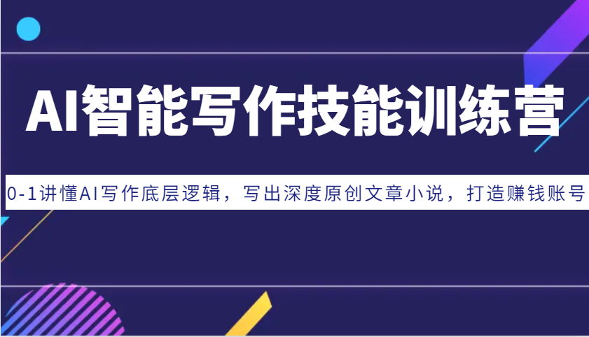 AI智能写作技能训练营：0-1讲懂AI写作底层逻辑，写出深度原创文章小说，打造赚钱账号网创-网赚-电商-tk-出海-AI-抖音-快手-小红书-视频号-玩法-创业-小程序-公众号-私域-s粉网创智库