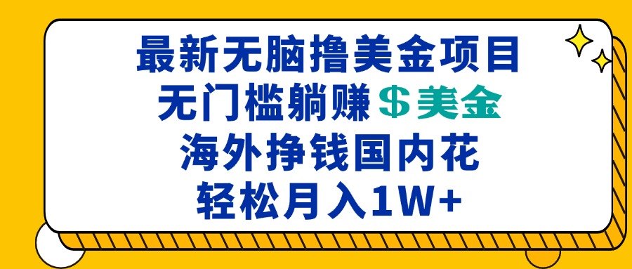 最新海外无脑撸美金项目，无门槛躺赚美金，海外挣钱国内花，月入一万加网创-网赚-电商-tk-出海-AI-抖音-快手-小红书-视频号-玩法-创业-小程序-公众号-私域-s粉网创智库