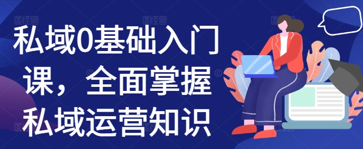 私域0基础入门课，全面掌握私域运营知识网创-网赚-电商-tk-出海-AI-抖音-快手-小红书-视频号-玩法-创业-小程序-公众号-私域-s粉网创智库
