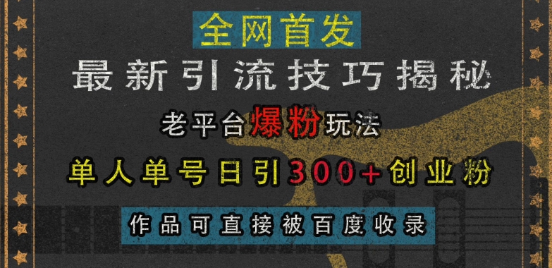 最新引流技巧揭秘，老平台爆粉玩法，单人单号日引300+创业粉，作品可直接被百度收录网创-网赚-电商-tk-出海-AI-抖音-快手-小红书-视频号-玩法-创业-小程序-公众号-私域-s粉网创智库