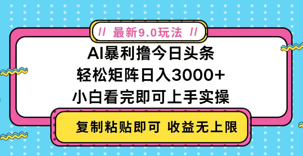今日头条最新9.0玩法，轻松矩阵日入2000+网创-网赚-电商-tk-出海-AI-抖音-快手-小红书-视频号-玩法-创业-小程序-公众号-私域-s粉网创智库