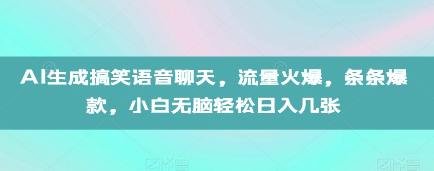 AI生成搞笑语音聊天，流量火爆，条条爆款，小白无脑轻松日入几张【揭秘】网创-网赚-电商-tk-出海-AI-抖音-快手-小红书-视频号-玩法-创业-小程序-公众号-私域-s粉网创智库