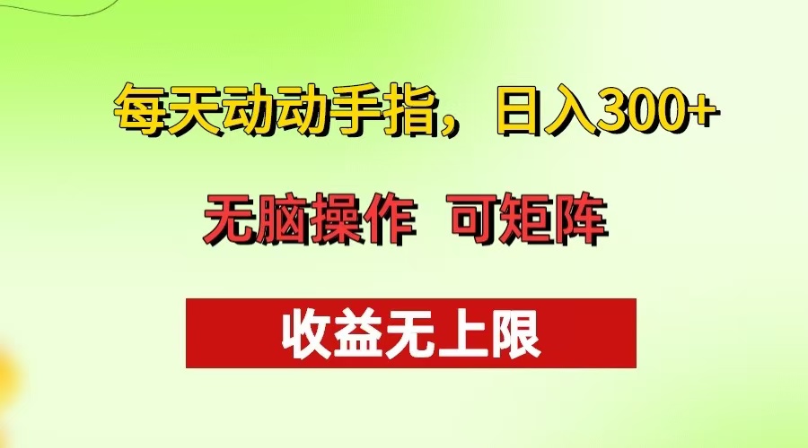 每天动动手指头，日入300+ 批量操作方法 收益无上限网创-网赚-电商-tk-出海-AI-抖音-快手-小红书-视频号-玩法-创业-小程序-公众号-私域-s粉网创智库
