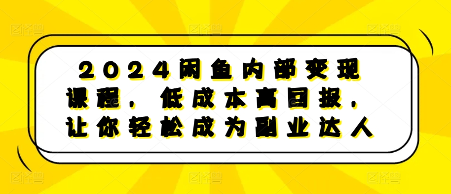 2024闲鱼内部变现课程，低成本高回报，让你轻松成为副业达人网创-网赚-电商-tk-出海-AI-抖音-快手-小红书-视频号-玩法-创业-小程序-公众号-私域-s粉网创智库