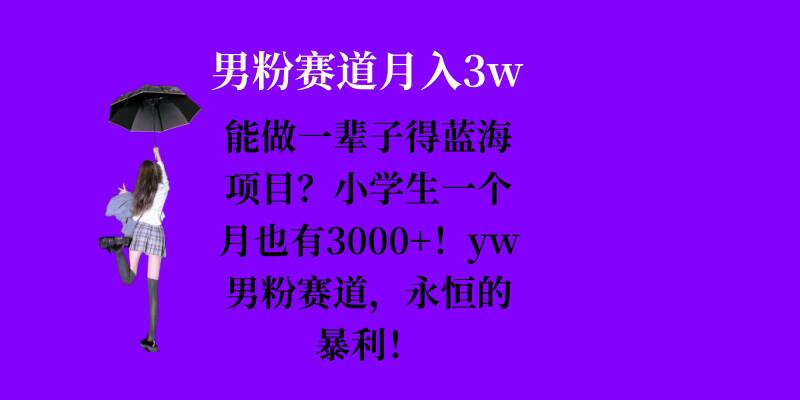 能做一辈子的蓝海项目？小学生一个月也有3000+，yw男粉赛道，永恒的暴利网创-网赚-电商-tk-出海-AI-抖音-快手-小红书-视频号-玩法-创业-小程序-公众号-私域-s粉网创智库