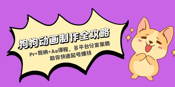 狗狗动画制作全攻略：Pr+剪映+Ae课程，多平台分发策略助你快速起号赚钱网创-网赚-电商-tk-出海-AI-抖音-快手-小红书-视频号-玩法-创业-小程序-公众号-私域-s粉网创智库