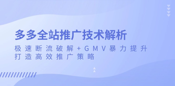 多多全站推广技术解析：极速断流破解+GMV暴力提升，打造高效推广策略网创-网赚-电商-tk-出海-AI-抖音-快手-小红书-视频号-玩法-创业-小程序-公众号-私域-s粉网创智库
