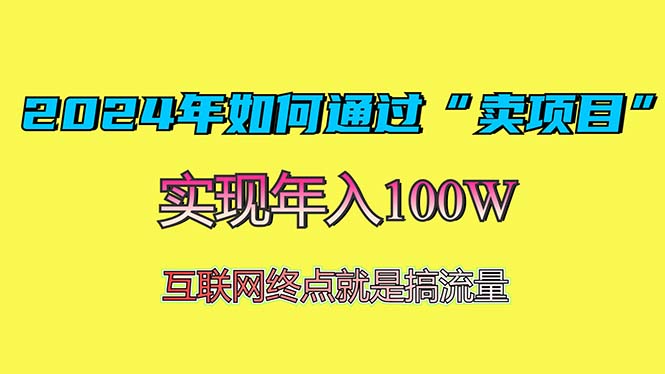 2024年如何通过“卖项目”赚取100W：最值得尝试的盈利模式网创-网赚-电商-tk-出海-AI-抖音-快手-小红书-视频号-玩法-创业-小程序-公众号-私域-s粉网创智库
