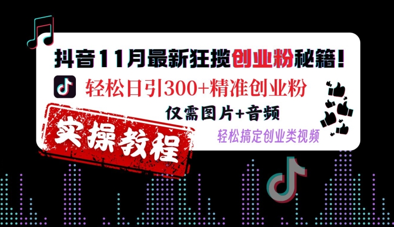 抖音11月最新狂揽创业粉秘籍，轻松日引300+精准创业粉，仅需图片+音频，轻松搞定创业类视频网创-网赚-电商-tk-出海-AI-抖音-快手-小红书-视频号-玩法-创业-小程序-公众号-私域-s粉网创智库