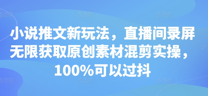 小说推文新玩法，直播间录屏无限获取原创素材混剪实操，100%可以过抖网创-网赚-电商-tk-出海-AI-抖音-快手-小红书-视频号-玩法-创业-小程序-公众号-私域-s粉网创智库
