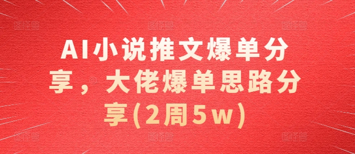 AI小说推文爆单分享，大佬爆单思路分享(2周5w)网创-网赚-电商-tk-出海-AI-抖音-快手-小红书-视频号-玩法-创业-小程序-公众号-私域-s粉网创智库