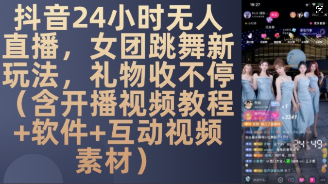 DY 24小时无人直播，女团跳舞新玩法，礼物收不停(含开播视频教程+软件+互动视频素材)【揭秘】网创-网赚-电商-tk-出海-AI-抖音-快手-小红书-视频号-玩法-创业-小程序-公众号-私域-s粉网创智库