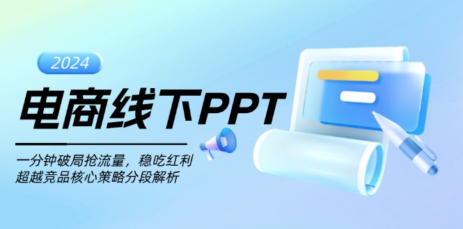 电商线下PPT：一分钟破局抢流量，稳吃红利，超越竞品核心策略分段解析网创-网赚-电商-tk-出海-AI-抖音-快手-小红书-视频号-玩法-创业-小程序-公众号-私域-s粉网创智库