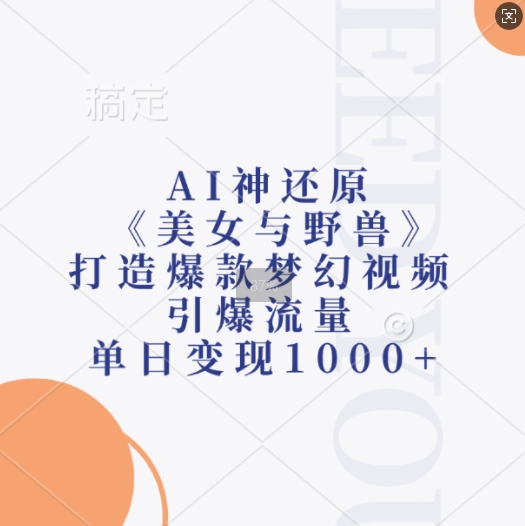 AI神还原《美女与野兽》，打造爆款梦幻视频，引爆流量，单日变现1k网创-网赚-电商-tk-出海-AI-抖音-快手-小红书-视频号-玩法-创业-小程序-公众号-私域-s粉网创智库
