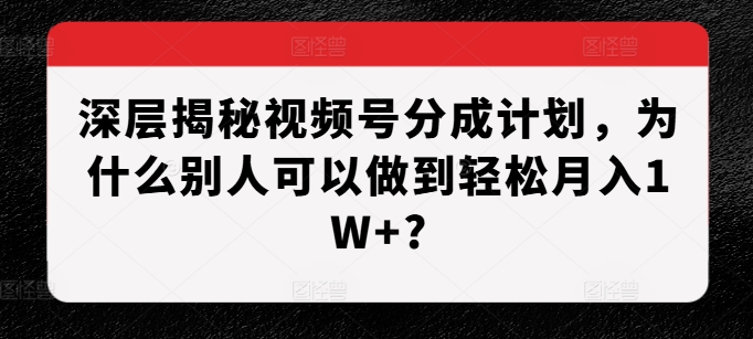 深层揭秘视频号分成计划，为什么别人可以做到轻松月入1W+?网创-网赚-电商-tk-出海-AI-抖音-快手-小红书-视频号-玩法-创业-小程序-公众号-私域-s粉网创智库