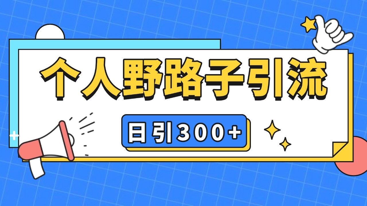 个人野路子引流日引300+精准客户，暴力截流玩法+克隆自热网创-网赚-电商-tk-出海-AI-抖音-快手-小红书-视频号-玩法-创业-小程序-公众号-私域-s粉网创智库