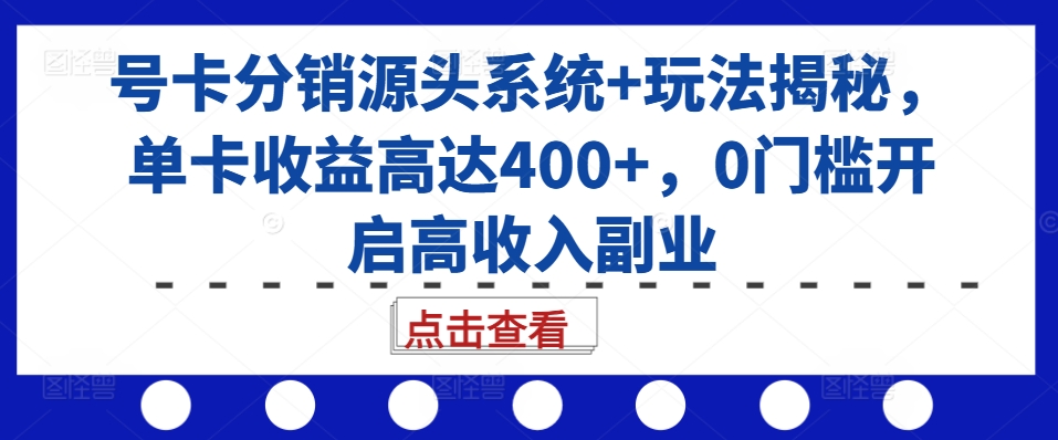 号卡分销源头系统+玩法揭秘，单卡收益高达400+，0门槛开启高收入副业网创-网赚-电商-tk-出海-AI-抖音-快手-小红书-视频号-玩法-创业-小程序-公众号-私域-s粉网创智库